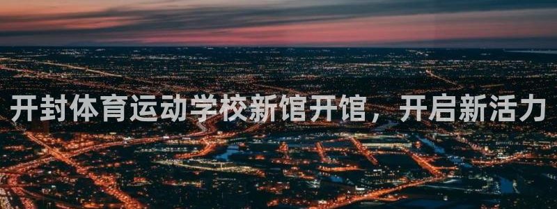 意昂3f凯捷注册：开封体育运动学校新馆开馆，开启新活力