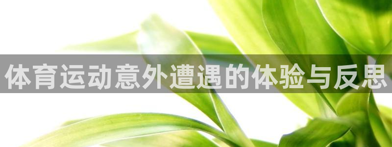 意昂3平台主管：体育运动意外遭遇的体验与反思