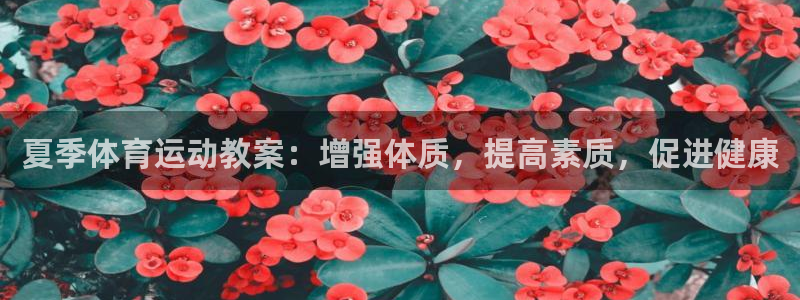 意昂3平台：夏季体育运动教案：增强体质，提高素质，促进健康