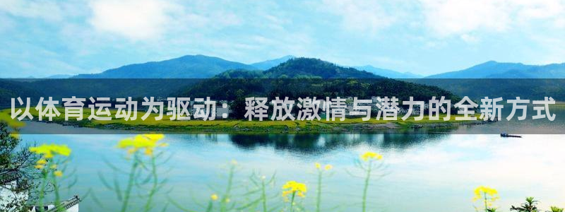意昂3平台主管：以体育运动为驱动：释放激情与潜力的全新方式