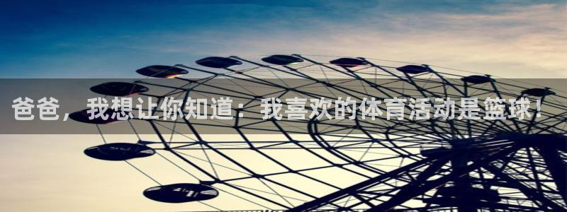 意昂平台登陆：爸爸，我想让你知道：我喜欢的体育活动是篮球！