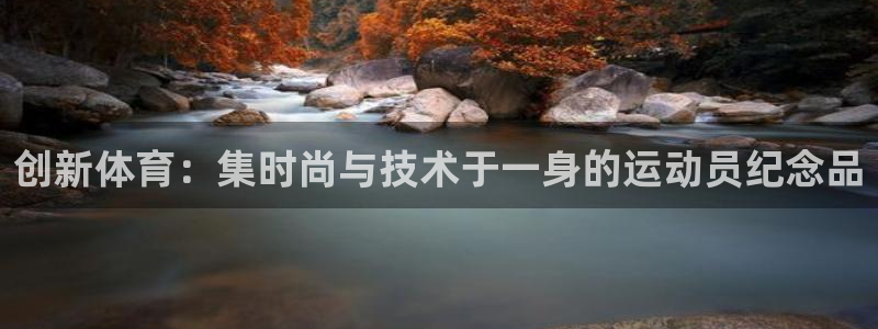 意昂3集团总部：创新体育：集时尚与技术于一身的运动员纪念品