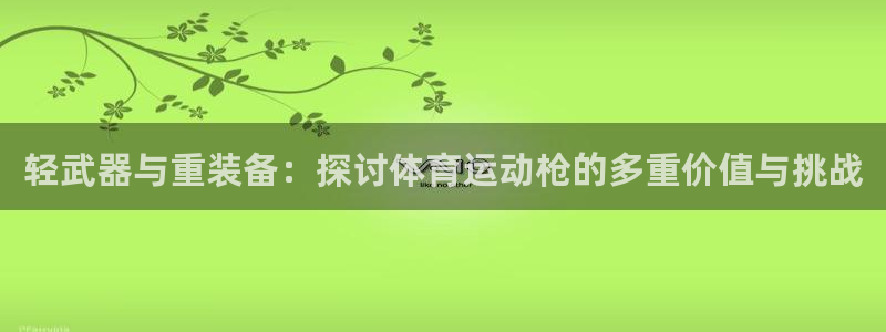 意昂工课：轻武器与重装备：探讨体育运动枪的多重价值与挑战