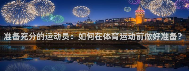 意昂32平台注册：准备充分的运动员：如何在体育运动前做好准备？