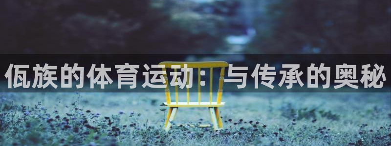 意昂33官网：佤族的体育运动：与传承的奥秘