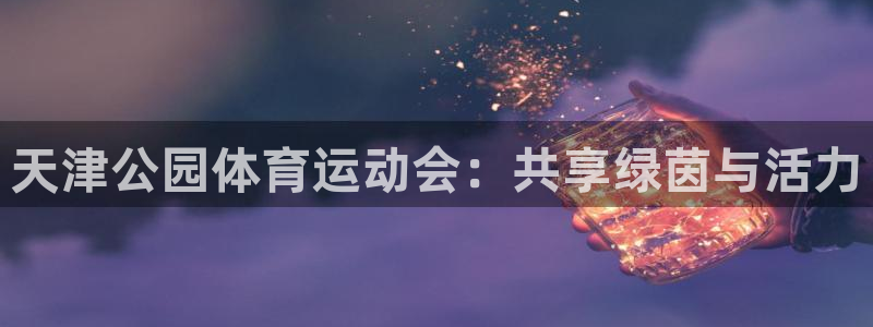意昂35：天津公园体育运动会：共享绿茵与活力