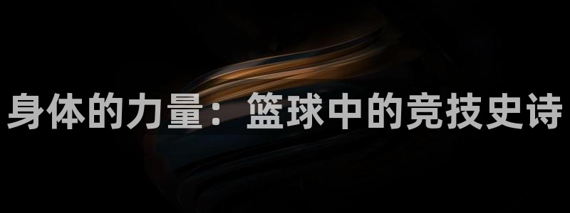 www.意昂体育.com：身体的力量：篮球中的竞技史诗