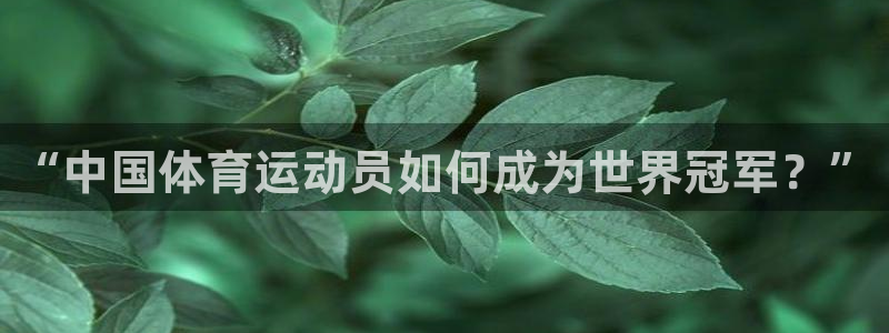 意昂3集团官网：“中国体育运动员如何成为世界冠军？”