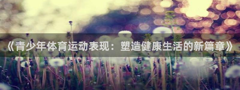 意昂平台注册：《青少年体育运动表现：塑造健康生活的新篇章》