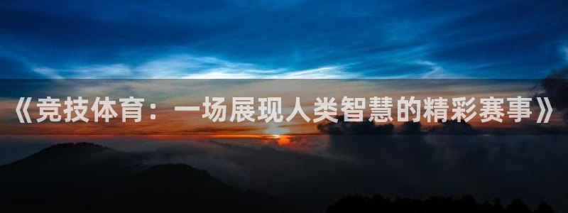 意昂3体育：《竞技体育：一场展现人类智慧的精彩赛事》