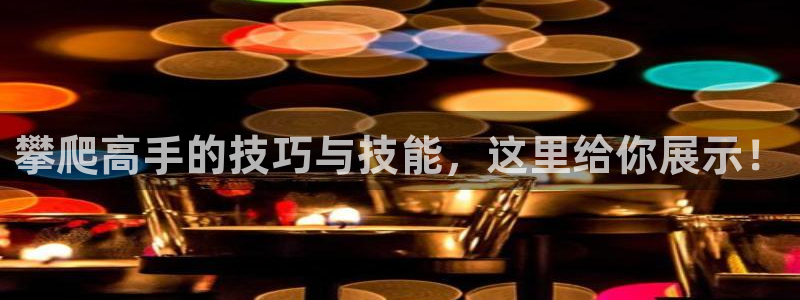 意昂凯捷注册：攀爬高手的技巧与技能，这里给你展示！